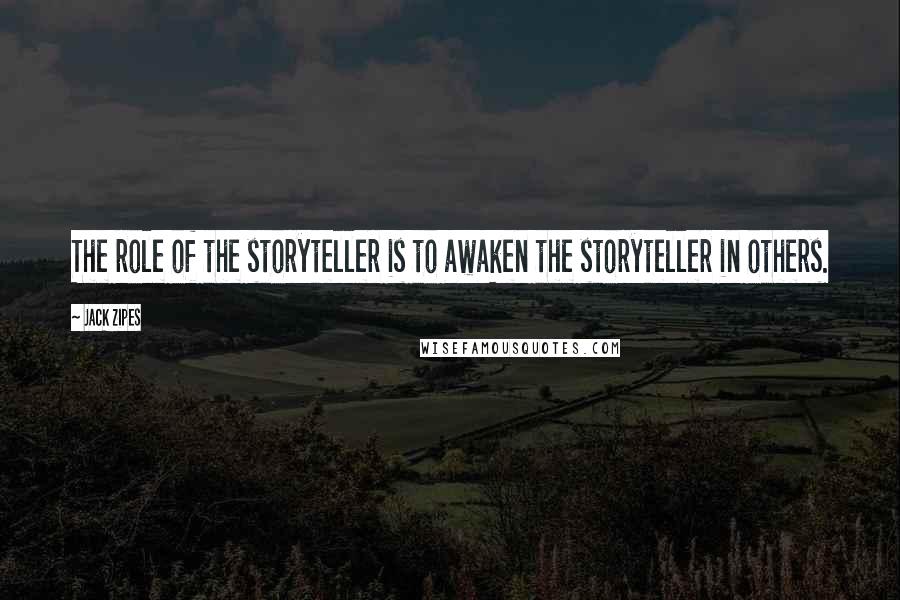 Jack Zipes Quotes: The role of the storyteller is to awaken the storyteller in others.