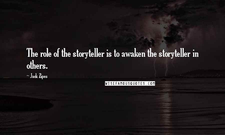 Jack Zipes Quotes: The role of the storyteller is to awaken the storyteller in others.