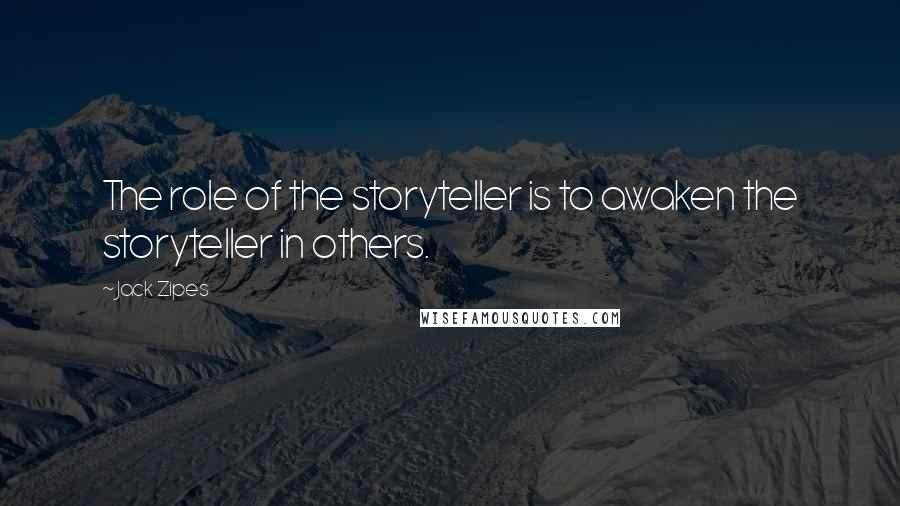 Jack Zipes Quotes: The role of the storyteller is to awaken the storyteller in others.