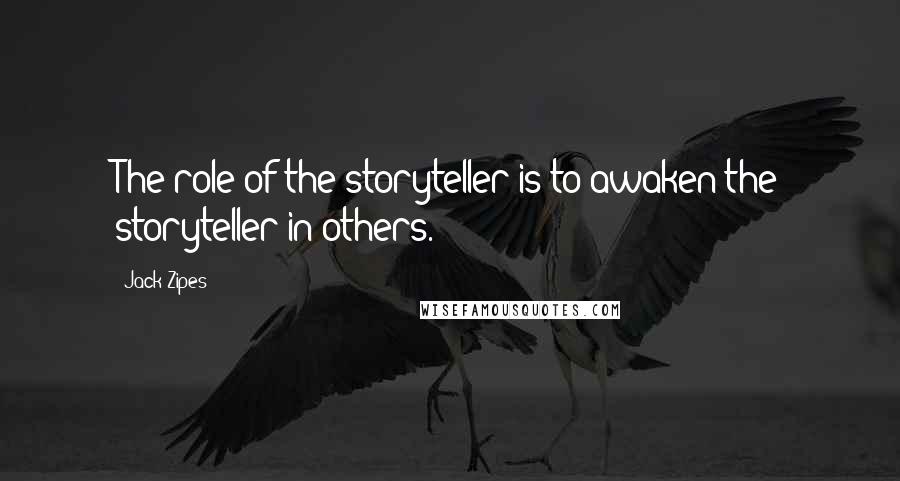 Jack Zipes Quotes: The role of the storyteller is to awaken the storyteller in others.