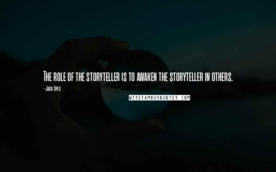 Jack Zipes Quotes: The role of the storyteller is to awaken the storyteller in others.
