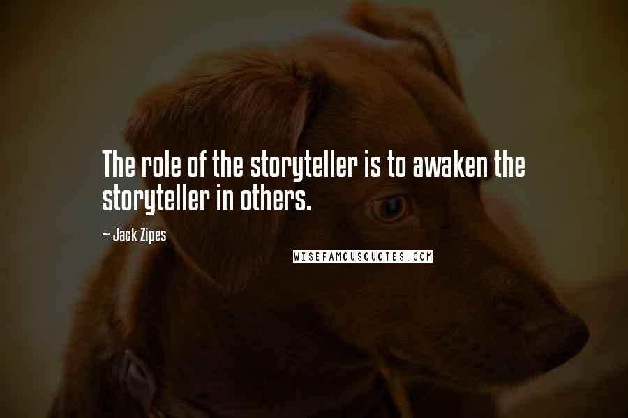 Jack Zipes Quotes: The role of the storyteller is to awaken the storyteller in others.