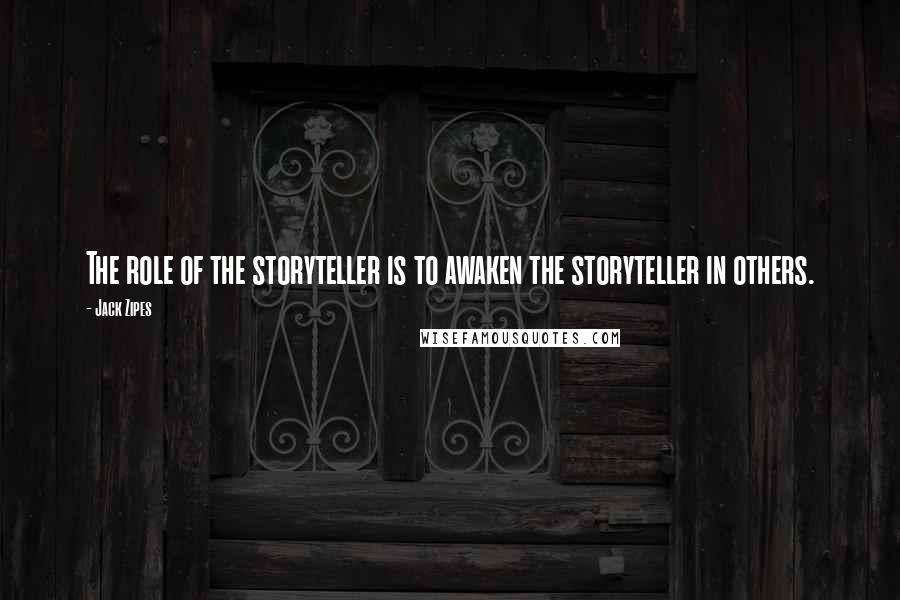 Jack Zipes Quotes: The role of the storyteller is to awaken the storyteller in others.