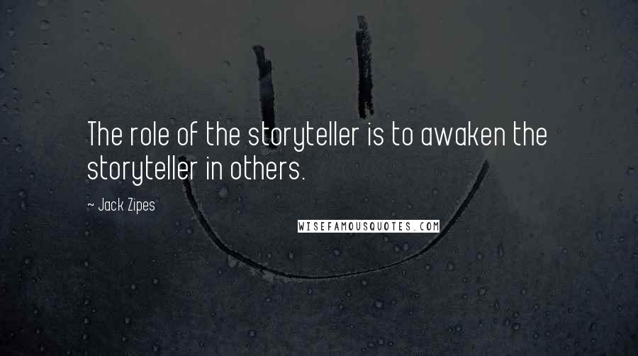 Jack Zipes Quotes: The role of the storyteller is to awaken the storyteller in others.