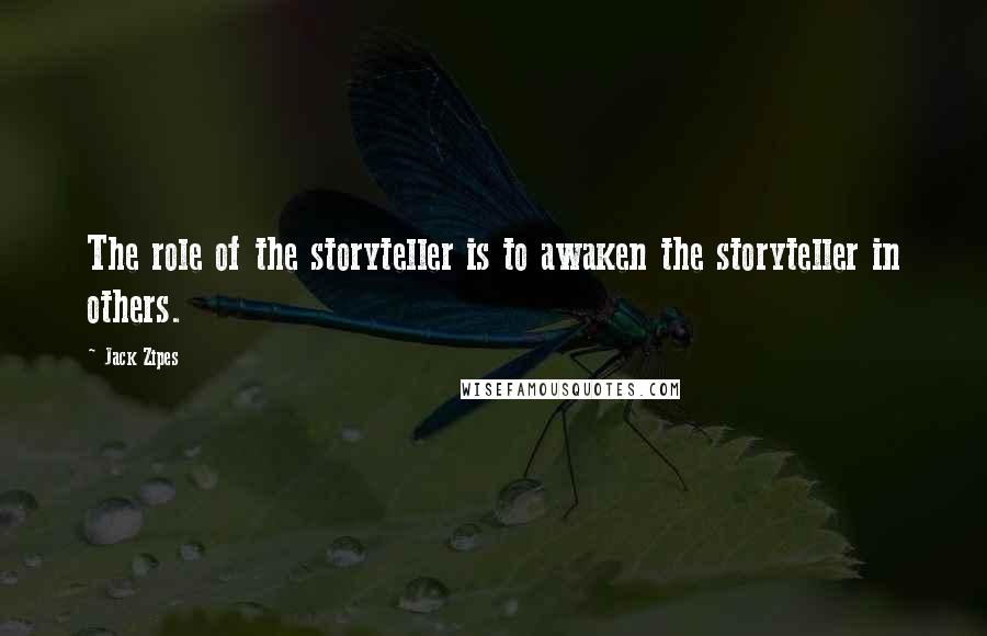 Jack Zipes Quotes: The role of the storyteller is to awaken the storyteller in others.