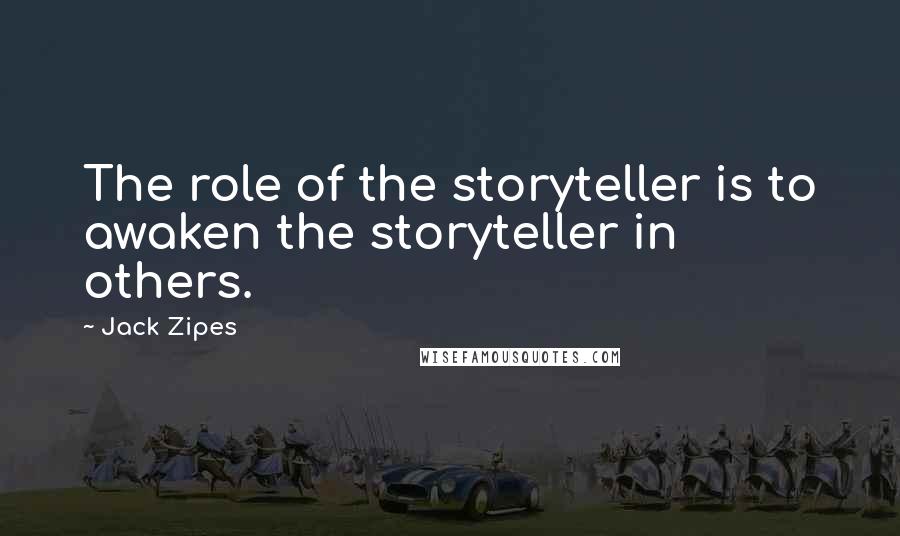 Jack Zipes Quotes: The role of the storyteller is to awaken the storyteller in others.