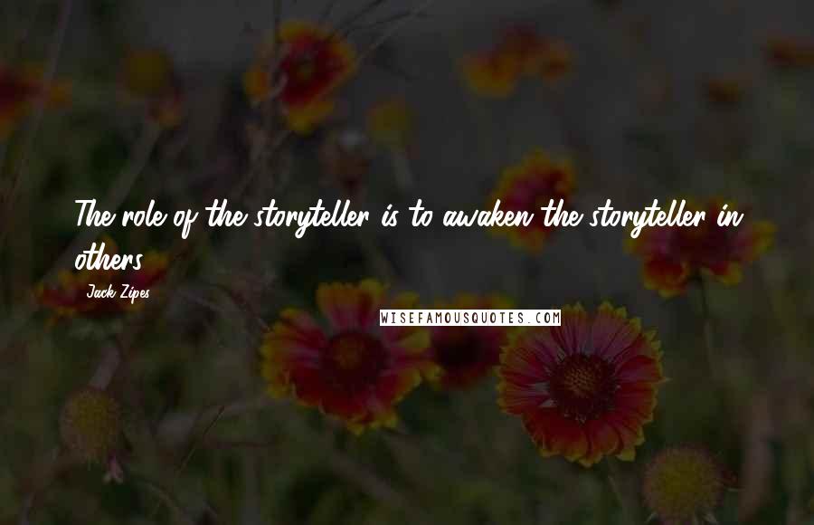 Jack Zipes Quotes: The role of the storyteller is to awaken the storyteller in others.