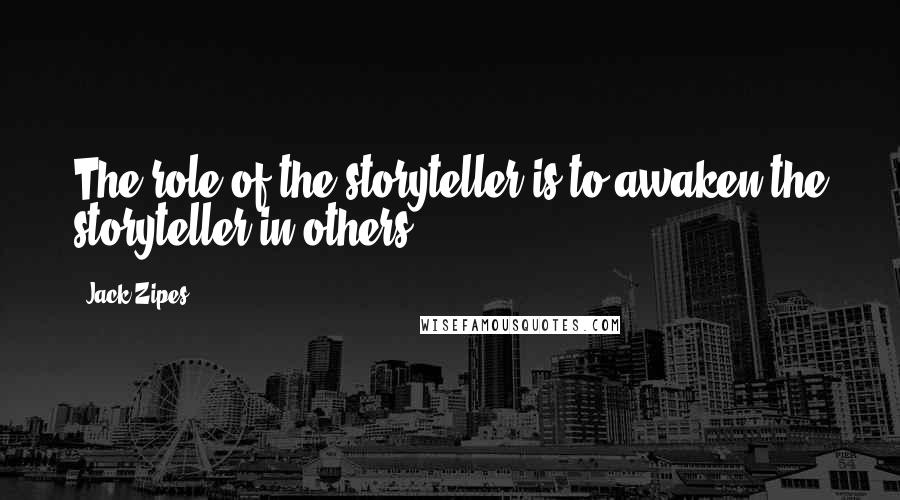 Jack Zipes Quotes: The role of the storyteller is to awaken the storyteller in others.