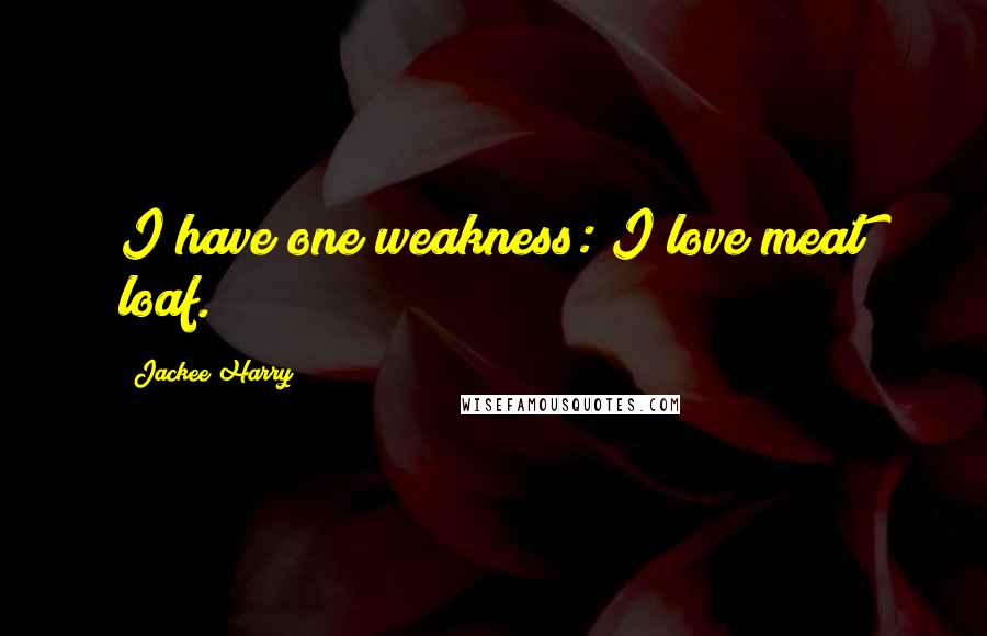 Jackee Harry Quotes: I have one weakness: I love meat loaf.