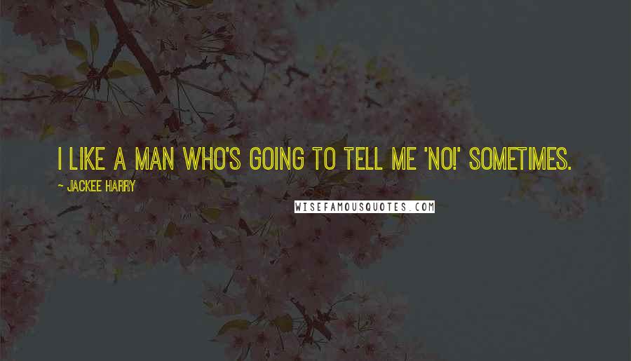 Jackee Harry Quotes: I like a man who's going to tell me 'No!' sometimes.