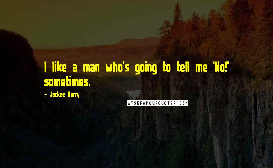 Jackee Harry Quotes: I like a man who's going to tell me 'No!' sometimes.