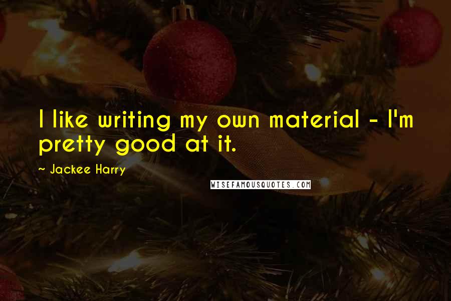 Jackee Harry Quotes: I like writing my own material - I'm pretty good at it.