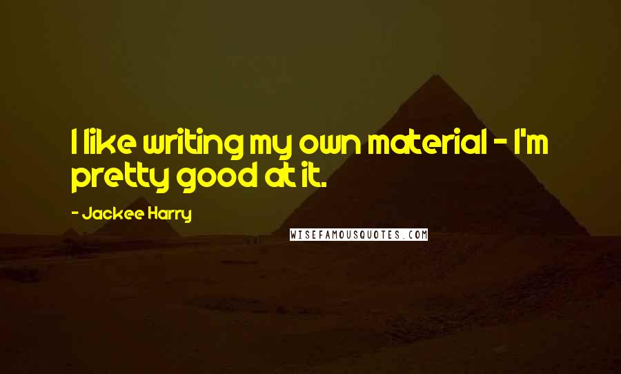 Jackee Harry Quotes: I like writing my own material - I'm pretty good at it.