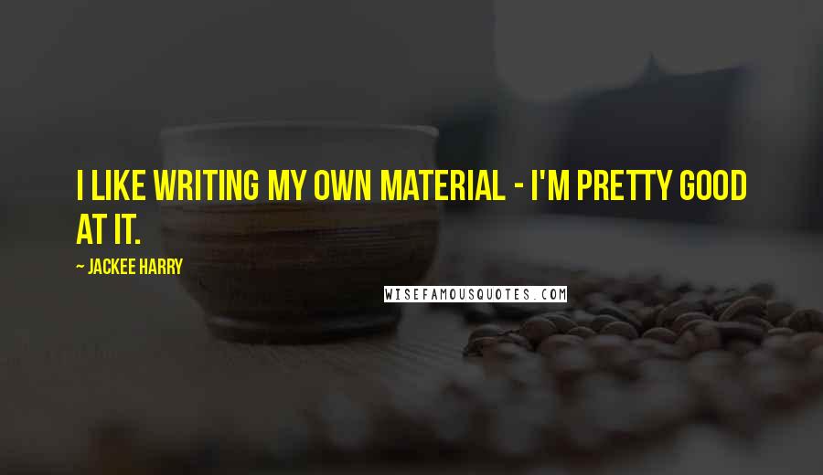 Jackee Harry Quotes: I like writing my own material - I'm pretty good at it.