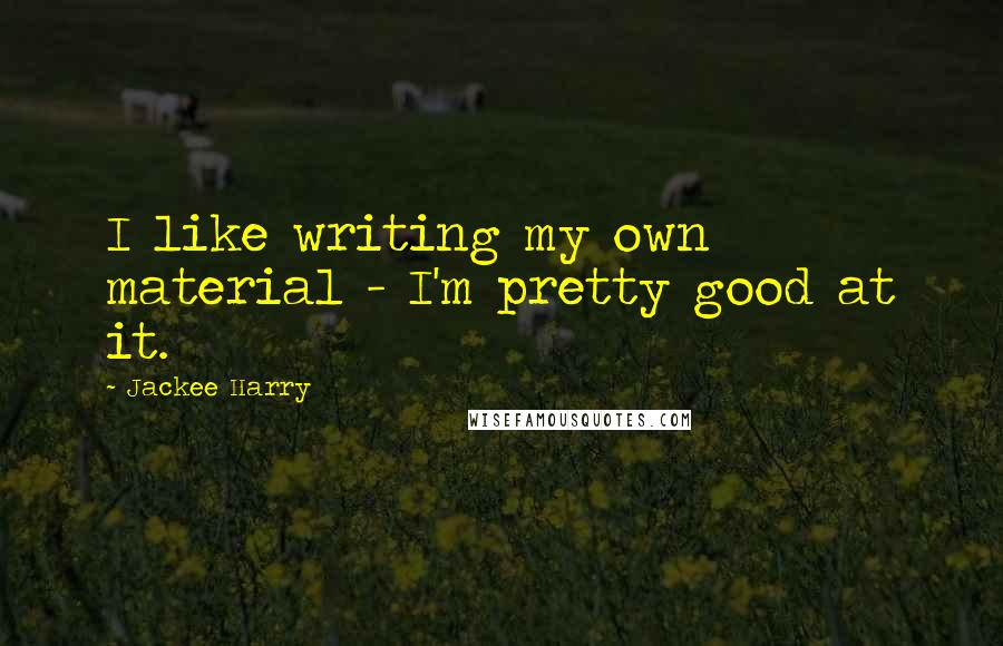 Jackee Harry Quotes: I like writing my own material - I'm pretty good at it.