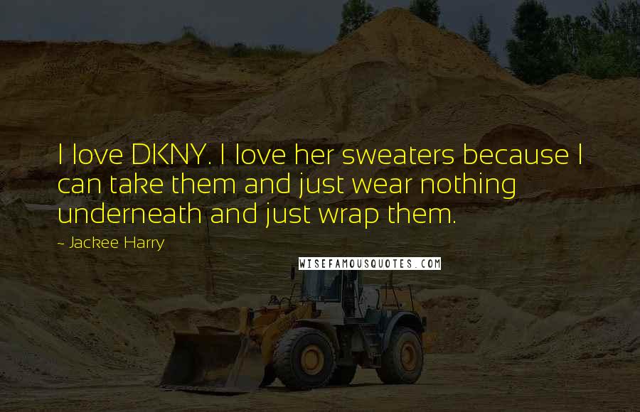 Jackee Harry Quotes: I love DKNY. I love her sweaters because I can take them and just wear nothing underneath and just wrap them.