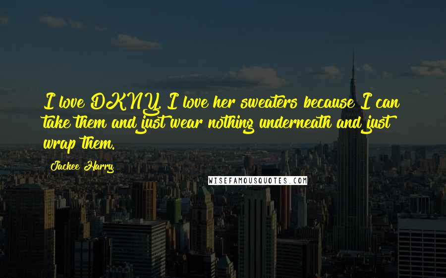 Jackee Harry Quotes: I love DKNY. I love her sweaters because I can take them and just wear nothing underneath and just wrap them.