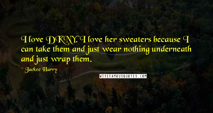 Jackee Harry Quotes: I love DKNY. I love her sweaters because I can take them and just wear nothing underneath and just wrap them.