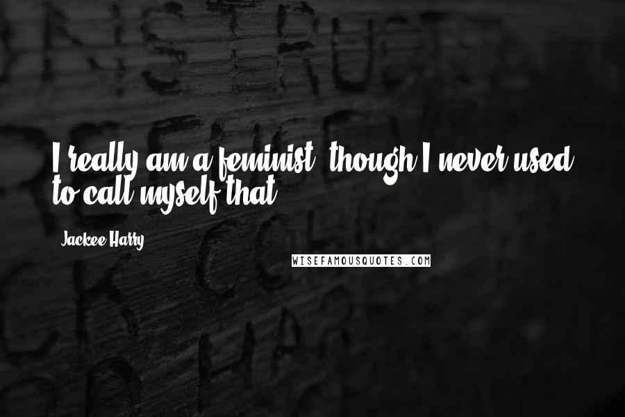 Jackee Harry Quotes: I really am a feminist, though I never used to call myself that.