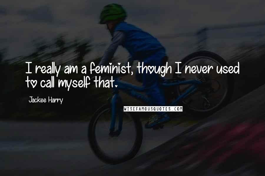 Jackee Harry Quotes: I really am a feminist, though I never used to call myself that.