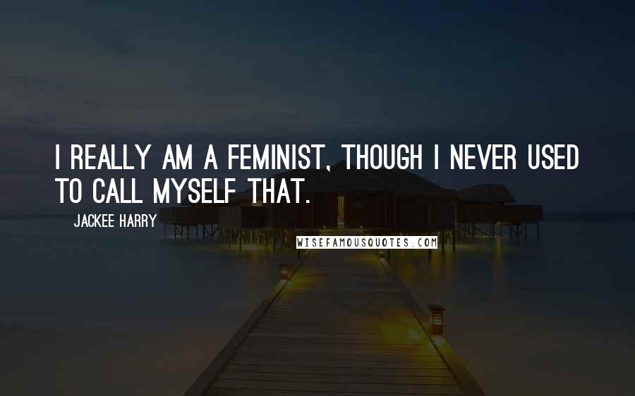 Jackee Harry Quotes: I really am a feminist, though I never used to call myself that.