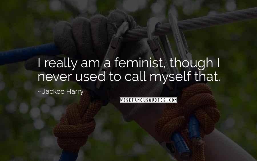 Jackee Harry Quotes: I really am a feminist, though I never used to call myself that.