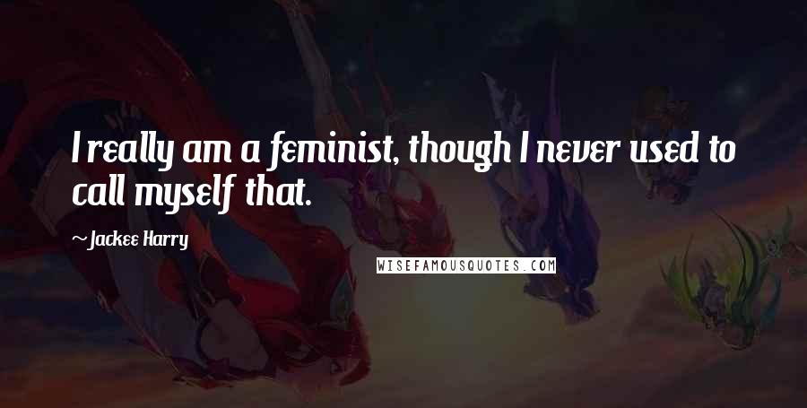 Jackee Harry Quotes: I really am a feminist, though I never used to call myself that.