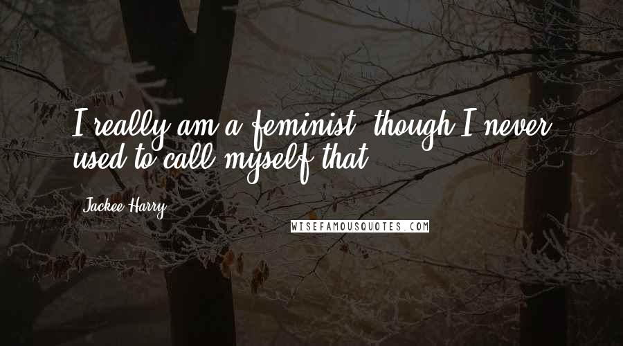 Jackee Harry Quotes: I really am a feminist, though I never used to call myself that.