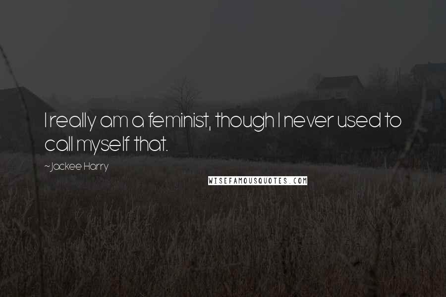 Jackee Harry Quotes: I really am a feminist, though I never used to call myself that.