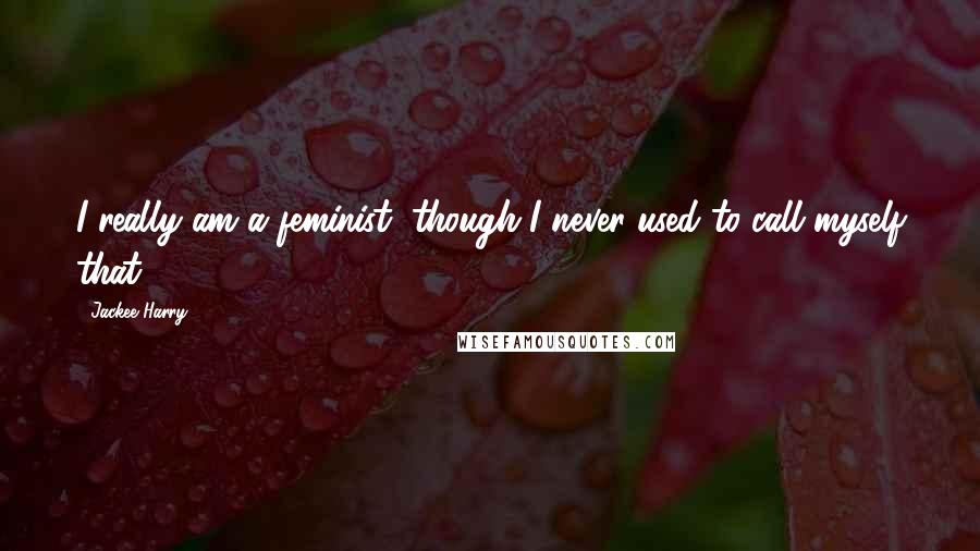 Jackee Harry Quotes: I really am a feminist, though I never used to call myself that.