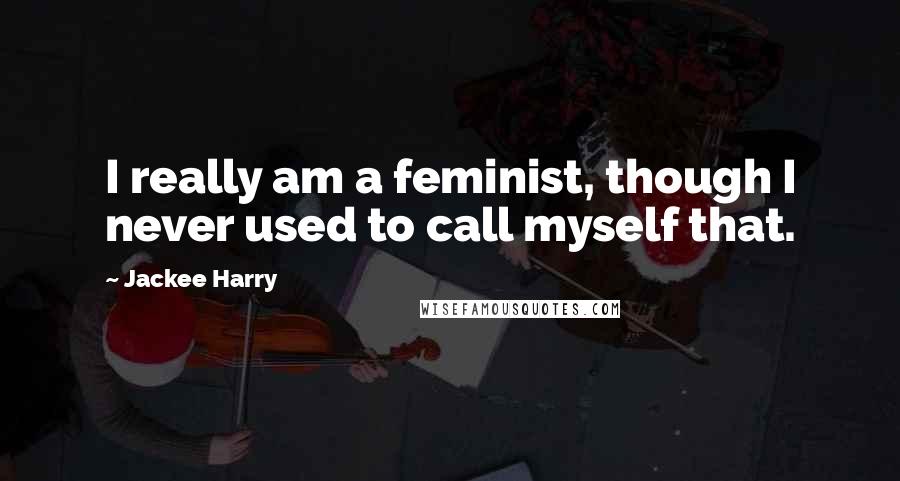 Jackee Harry Quotes: I really am a feminist, though I never used to call myself that.