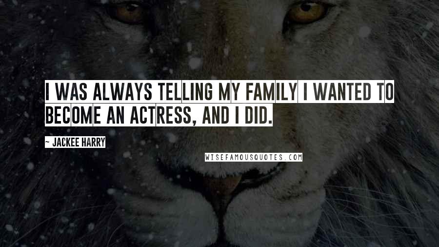 Jackee Harry Quotes: I was always telling my family I wanted to become an actress, and I did.