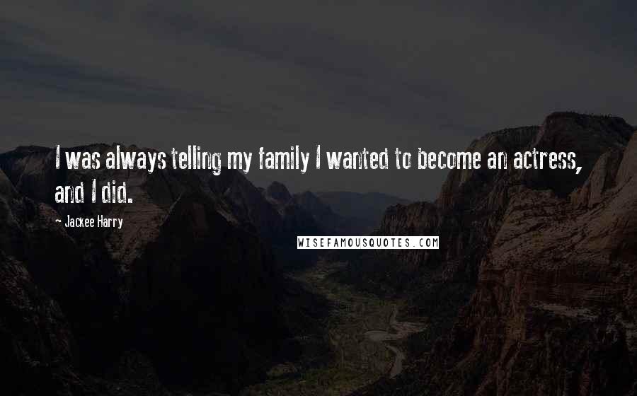 Jackee Harry Quotes: I was always telling my family I wanted to become an actress, and I did.