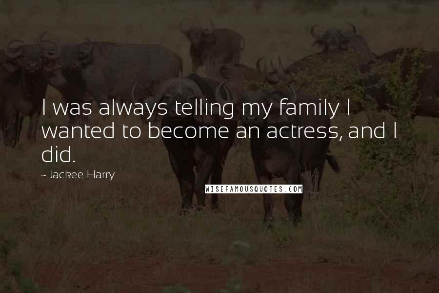 Jackee Harry Quotes: I was always telling my family I wanted to become an actress, and I did.