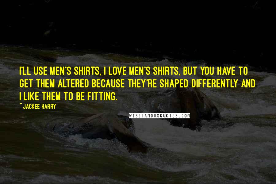 Jackee Harry Quotes: I'll use men's shirts, I love men's shirts, but you have to get them altered because they're shaped differently and I like them to be fitting.