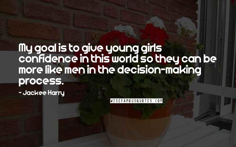 Jackee Harry Quotes: My goal is to give young girls confidence in this world so they can be more like men in the decision-making process.