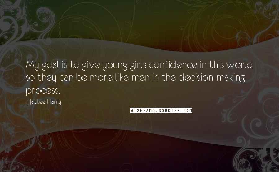 Jackee Harry Quotes: My goal is to give young girls confidence in this world so they can be more like men in the decision-making process.