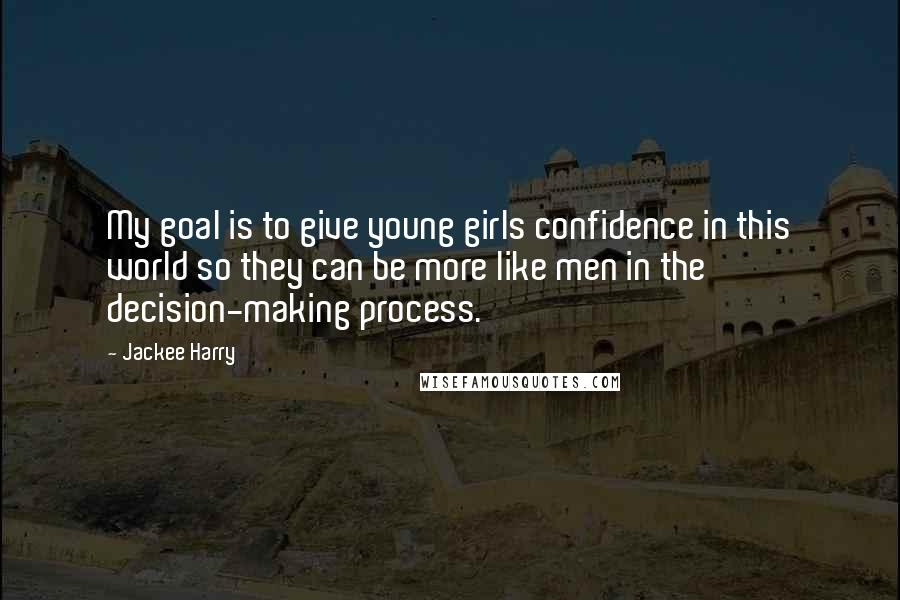 Jackee Harry Quotes: My goal is to give young girls confidence in this world so they can be more like men in the decision-making process.