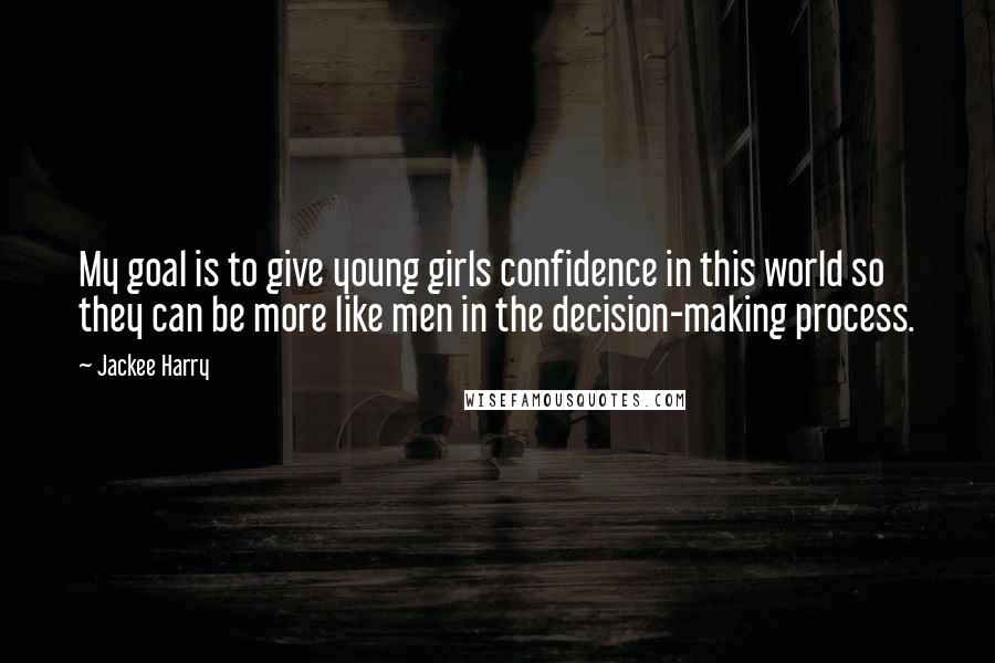Jackee Harry Quotes: My goal is to give young girls confidence in this world so they can be more like men in the decision-making process.