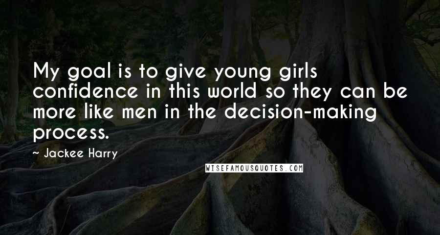 Jackee Harry Quotes: My goal is to give young girls confidence in this world so they can be more like men in the decision-making process.
