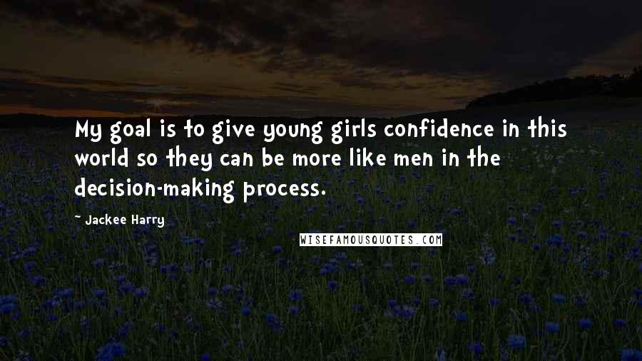 Jackee Harry Quotes: My goal is to give young girls confidence in this world so they can be more like men in the decision-making process.