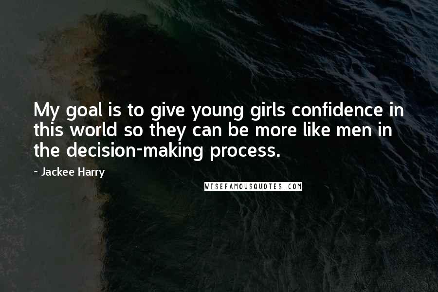 Jackee Harry Quotes: My goal is to give young girls confidence in this world so they can be more like men in the decision-making process.