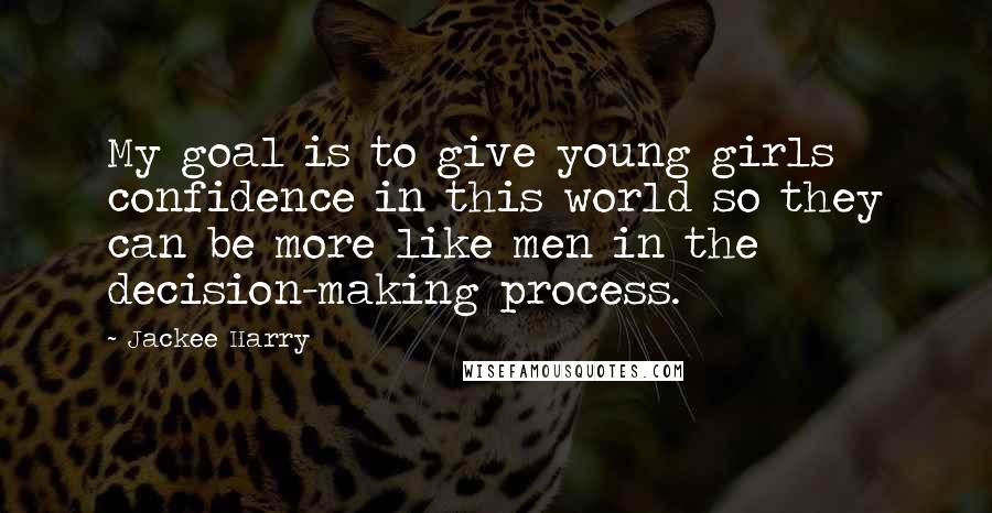 Jackee Harry Quotes: My goal is to give young girls confidence in this world so they can be more like men in the decision-making process.