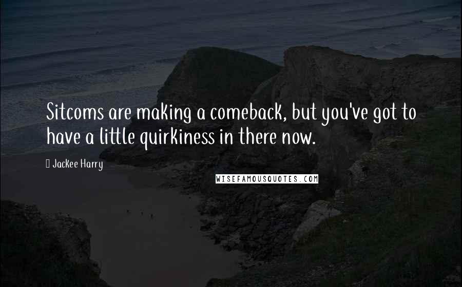 Jackee Harry Quotes: Sitcoms are making a comeback, but you've got to have a little quirkiness in there now.