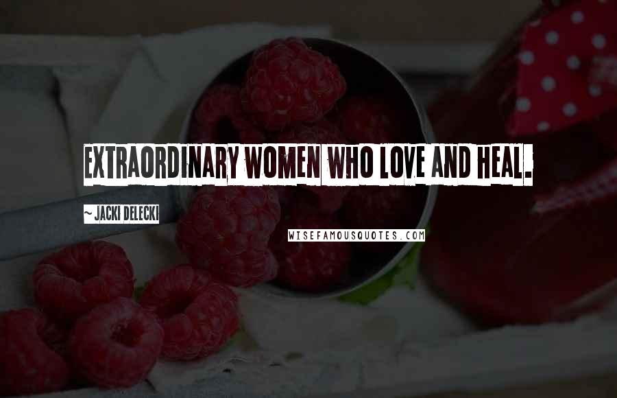 Jacki Delecki Quotes: Extraordinary women who love and heal.