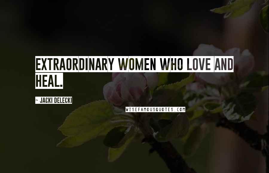 Jacki Delecki Quotes: Extraordinary women who love and heal.