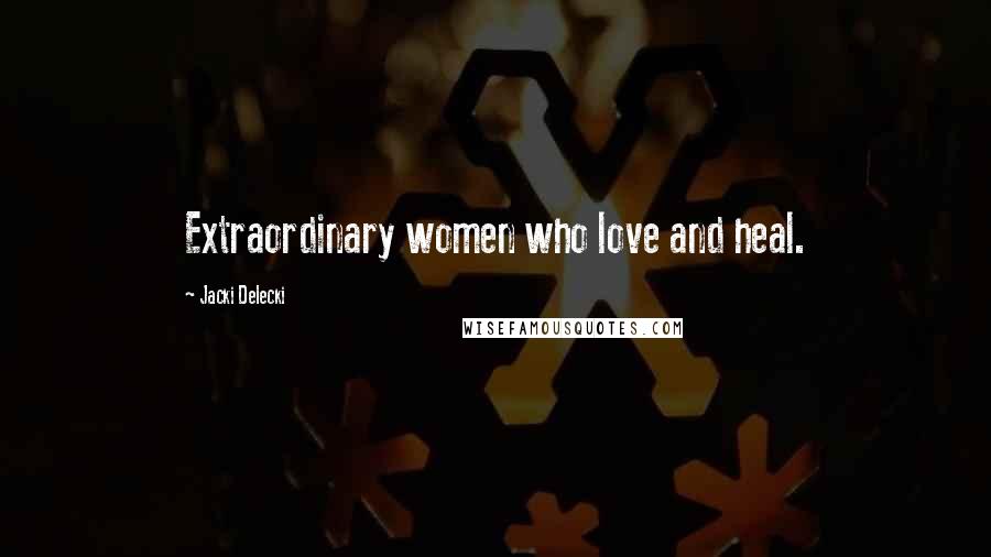 Jacki Delecki Quotes: Extraordinary women who love and heal.