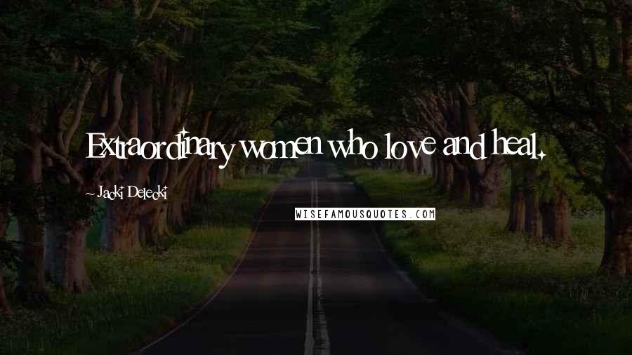 Jacki Delecki Quotes: Extraordinary women who love and heal.