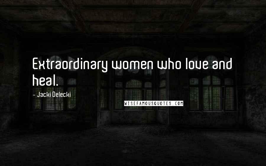 Jacki Delecki Quotes: Extraordinary women who love and heal.