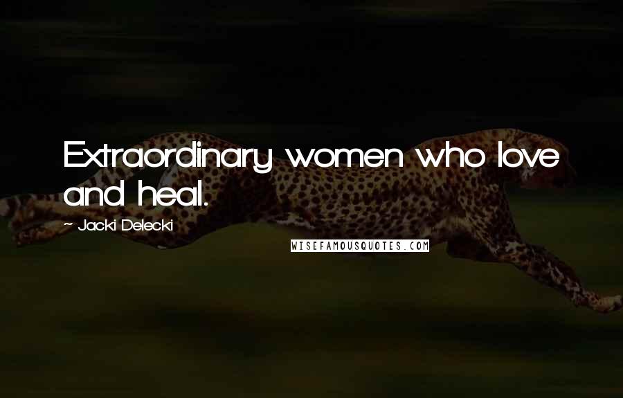 Jacki Delecki Quotes: Extraordinary women who love and heal.